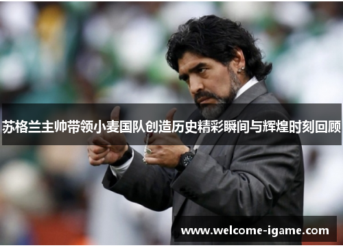 苏格兰主帅带领小麦国队创造历史精彩瞬间与辉煌时刻回顾 苏格兰主帅带领小麦国队创造历史精彩瞬间与辉煌时刻回顾