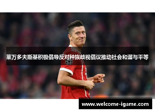 莱万多夫斯基积极倡导反对种族歧视倡议推动社会和谐与平等