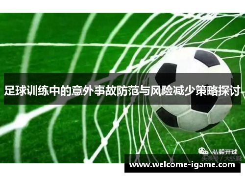 足球训练中的意外事故防范与风险减少策略探讨