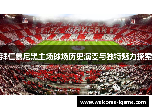 拜仁慕尼黑主场球场历史演变与独特魅力探索