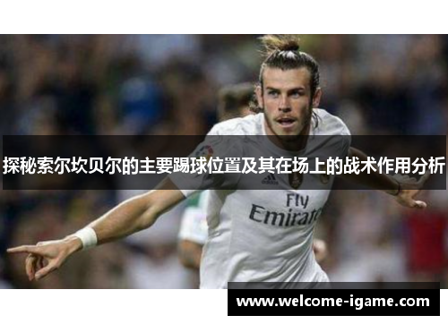 探秘索尔坎贝尔的主要踢球位置及其在场上的战术作用分析