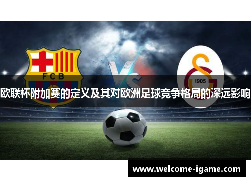 欧联杯附加赛的定义及其对欧洲足球竞争格局的深远影响