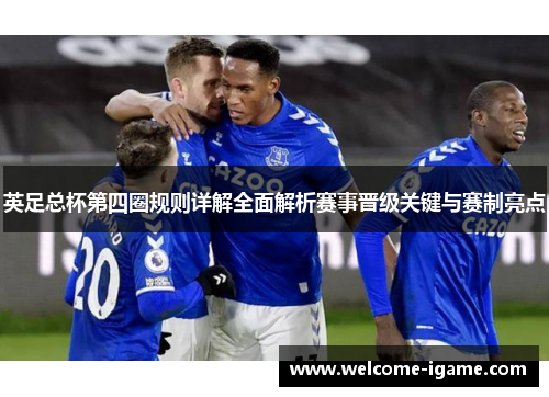 英足总杯第四圈规则详解全面解析赛事晋级关键与赛制亮点 英足总杯第四圈规则详解全面解析赛事晋级关键与赛制亮点