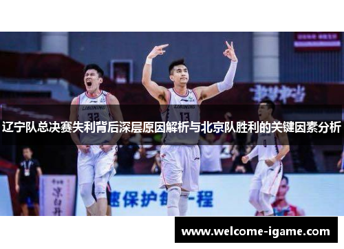 辽宁队总决赛失利背后深层原因解析与北京队胜利的关键因素分析 辽宁队总决赛失利背后深层原因解析与北京队胜利的关键因素分析