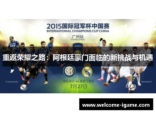 重返荣耀之路:阿根廷豪门面临的新挑战与机遇 重返荣耀之路:阿根廷豪门面临的新挑战与机遇