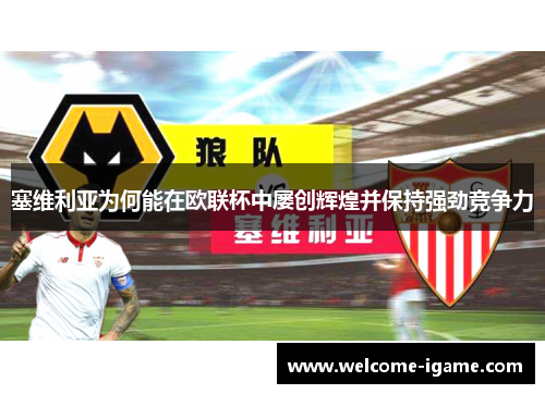 塞维利亚为何能在欧联杯中屡创辉煌并保持强劲竞争力 塞维利亚为何能在欧联杯中屡创辉煌并保持强劲竞争力