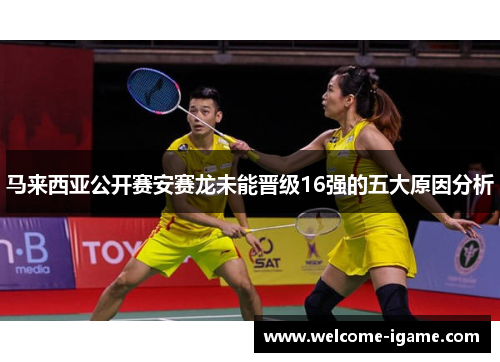 马来西亚公开赛安赛龙未能晋级16强的五大原因分析