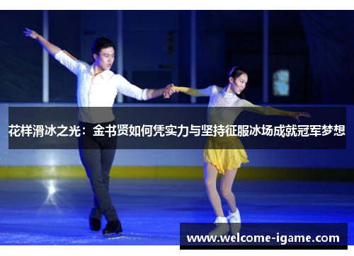 花样滑冰之光：金书贤如何凭实力与坚持征服冰场成就冠军梦想