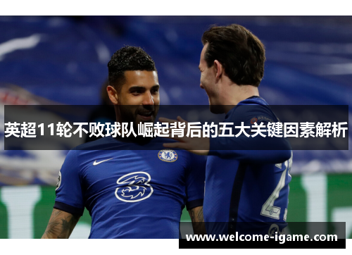 英超11轮不败球队崛起背后的五大关键因素解析