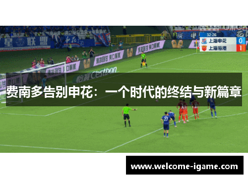 费南多告别申花:一个时代的终结与新篇章 费南多告别申花:一个时代的终结与新篇章
