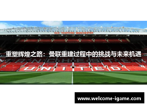 重塑辉煌之路：曼联重建过程中的挑战与未来机遇