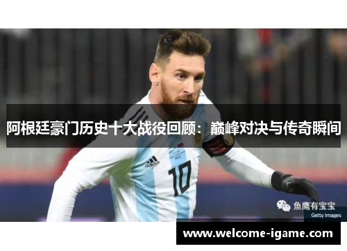 阿根廷豪门历史十大战役回顾：巅峰对决与传奇瞬间