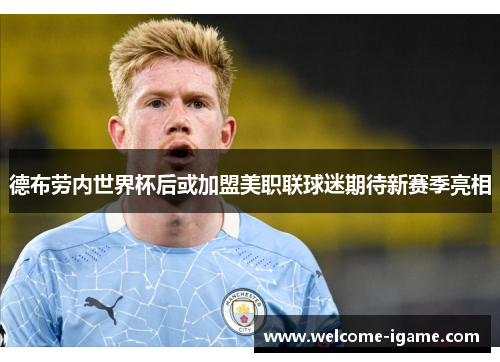 德布劳内世界杯后或加盟美职联球迷期待新赛季亮相