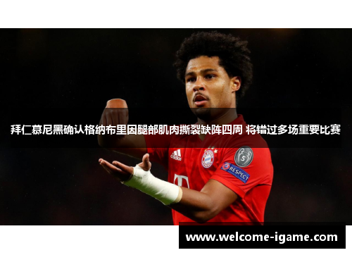 拜仁慕尼黑确认格纳布里因腿部肌肉撕裂缺阵四周 将错过多场重要比赛