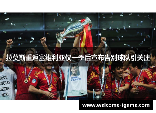 拉莫斯重返塞维利亚仅一季后宣布告别球队引关注 拉莫斯重返塞维利亚仅一季后宣布告别球队引关注