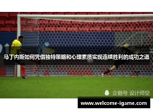 马丁内斯如何凭借独特策略和心理素质实现连续胜利的成功之道