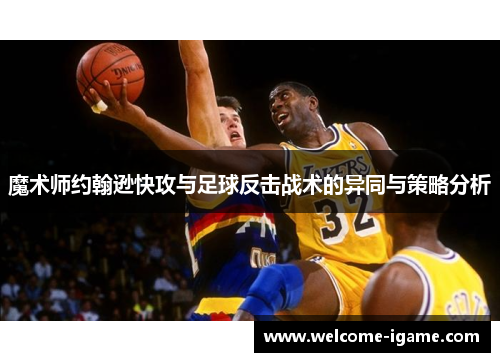 魔术师约翰逊快攻与足球反击战术的异同与策略分析