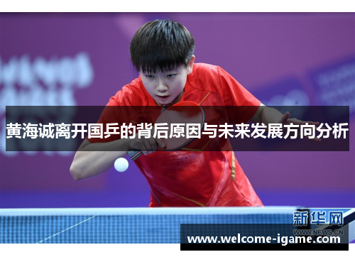 黄海诚离开国乒的背后原因与未来发展方向分析