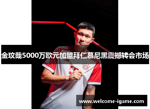 金玟哉5000万欧元加盟拜仁慕尼黑震撼转会市场 金玟哉5000万欧元加盟拜仁慕尼黑震撼转会市场